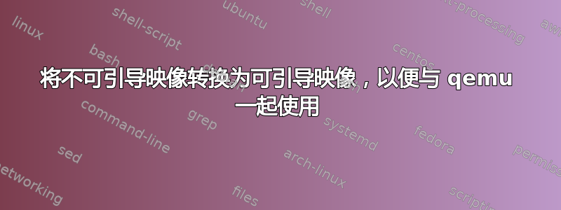 将不可引导映像转换为可引导映像，以便与 qemu 一起使用