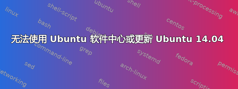 无法使用 Ubuntu 软件中心或更新 Ubuntu 14.04