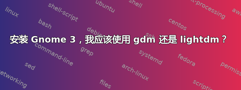 安装 Gnome 3，我应该使用 gdm 还是 lightdm？