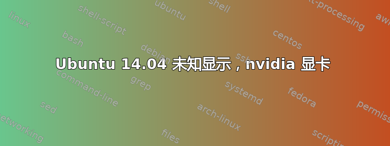 Ubuntu 14.04 未知显示，nvidia 显卡