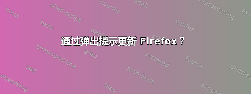 通过弹出提示更新 Firefox？