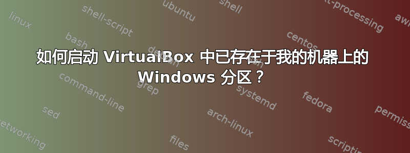 如何启动 VirtualBox 中已存在于我的机器上的 Windows 分区？