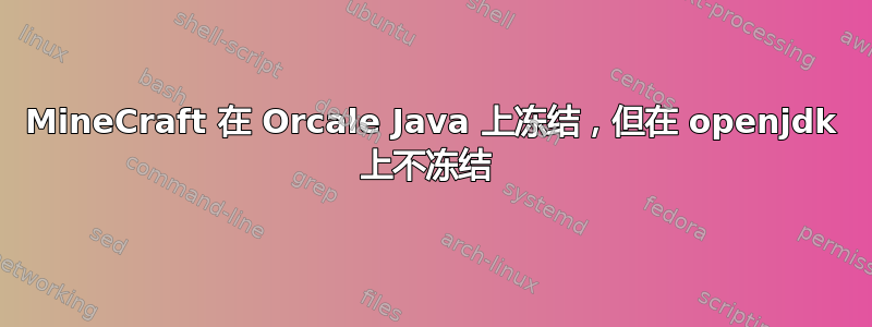 MineCraft 在 Orcale Java 上冻结，但在 openjdk 上不冻结 