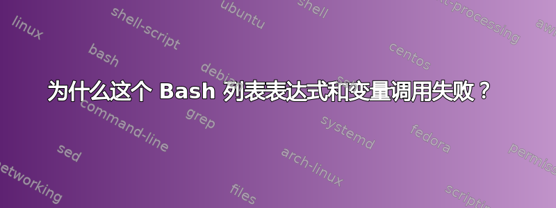 为什么这个 Bash 列表表达式和变量调用失败？ 