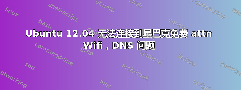 Ubuntu 12.04 无法连接到星巴克免费 attn Wifi，DNS 问题