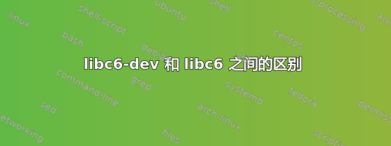 libc6-dev 和 libc6 之间的区别