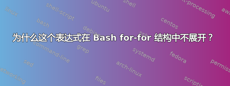 为什么这个表达式在 Bash for-for 结构中不展开？