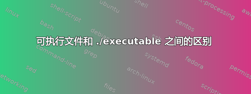 可执行文件和 ./executable 之间的区别