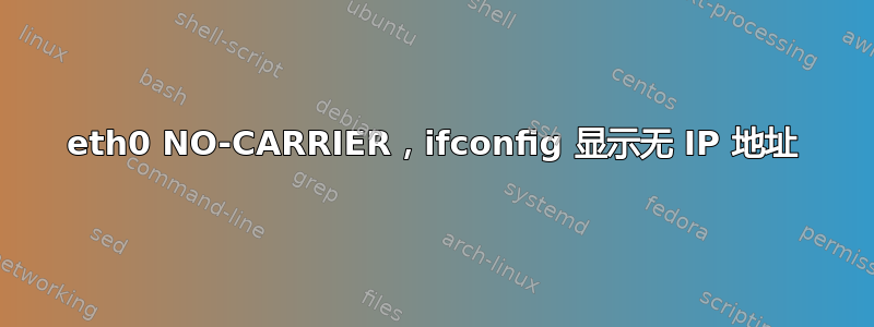 eth0 NO-CARRIER，ifconfig 显示无 IP 地址