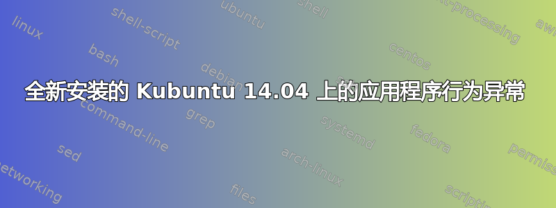 全新安装的 Kubuntu 14.04 上的应用程序行为异常