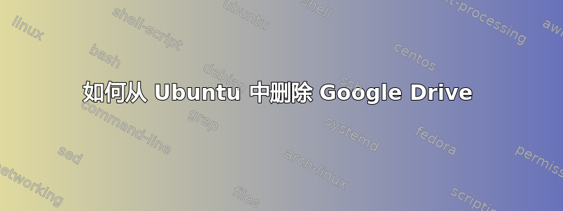 如何从 Ubuntu 中删除 Google Drive