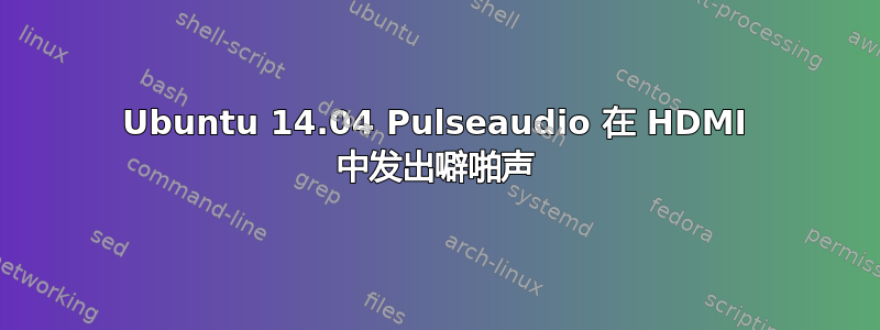 Ubuntu 14.04 Pulseaudio 在 HDMI 中发出噼啪声