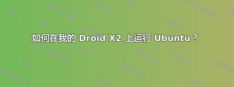 如何在我的 Droid X2 上运行 Ubuntu？