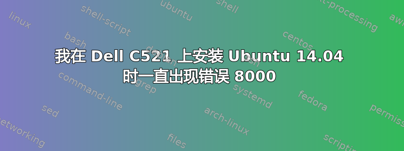 我在 Dell C521 上安装 Ubuntu 14.04 时一直出现错误 8000