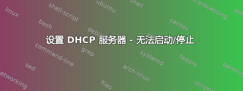 设置 DHCP 服务器 - 无法启动/停止