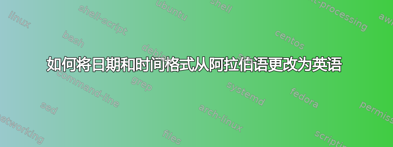 如何将日期和时间格式从阿拉伯语更改为英语