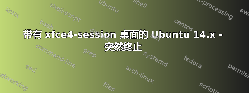 带有 xfce4-session 桌面的 Ubuntu 14.x - 突然终止