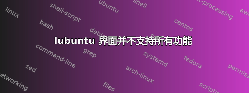 lubuntu 界面并不支持所有功能