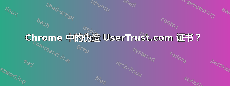 Chrome 中的伪造 UserTrust.com 证书？