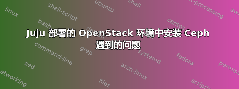 Juju 部署的 OpenStack 环境中安装 Ceph 遇到的问题