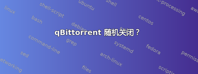 qBittorrent 随机关闭？