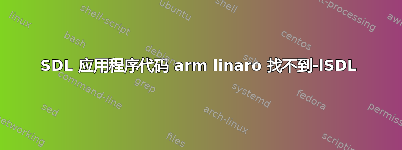 SDL 应用程序代码 arm linaro 找不到-lSDL