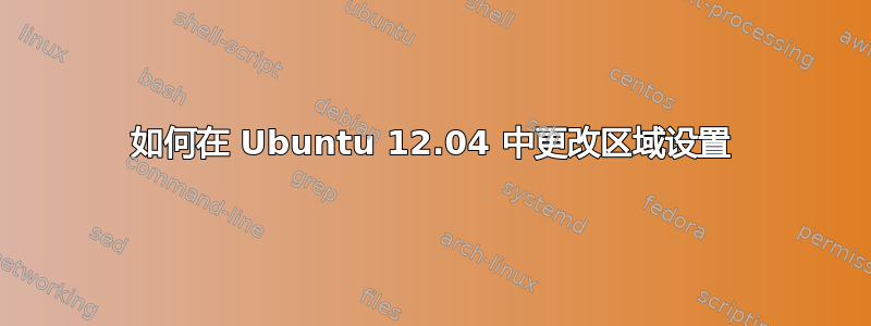 如何在 Ubuntu 12.04 中更改区域设置