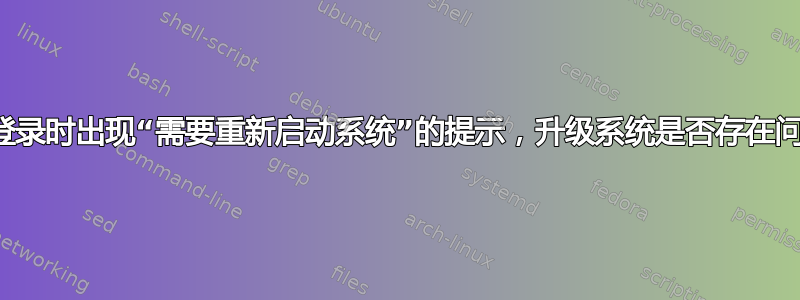 如果登录时出现“需要重新启动系统”的提示，升级系统是否存在问题？