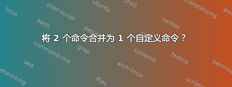 将 2 个命令合并为 1 个自定义命令？