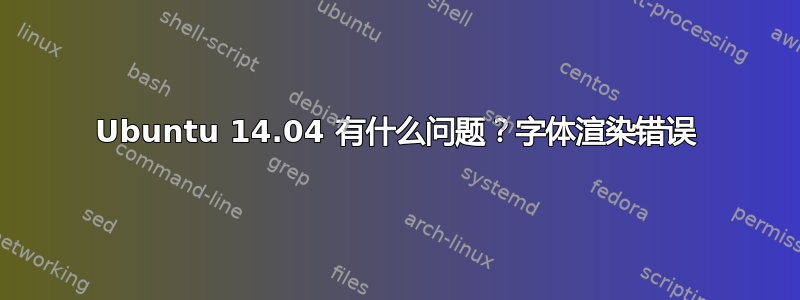 Ubuntu 14.04 有什么问题？字体渲染错误