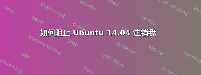 如何阻止 Ubuntu 14.04 注销我 