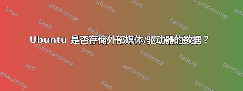 Ubuntu 是否存储外部媒体/驱动器的数据？