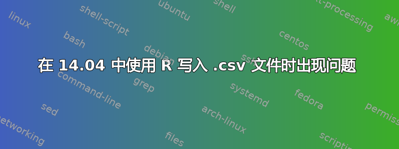 在 14.04 中使用 R 写入 .csv 文件时出现问题