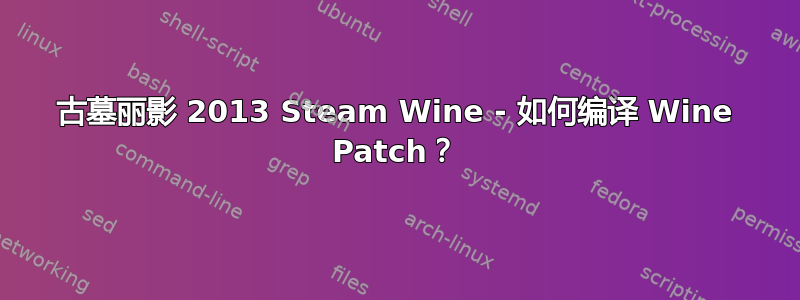 古墓丽影 2013 Steam Wine - 如何编译 Wine Patch？