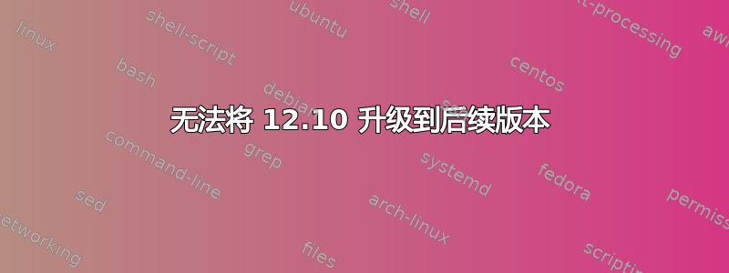 无法将 12.10 升级到后续版本