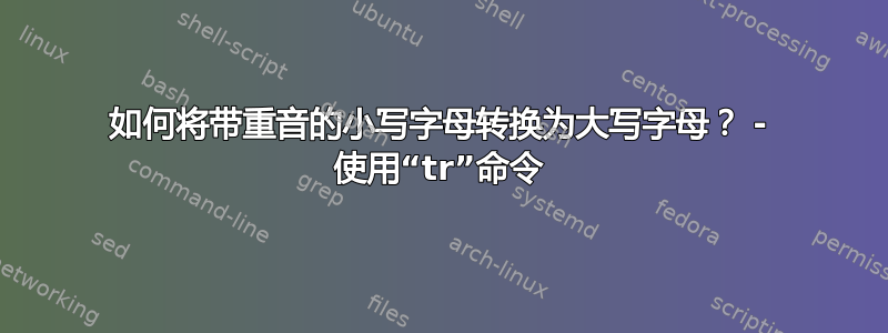 如何将带重音的小写字母转换为大写字母？ - 使用“tr”命令