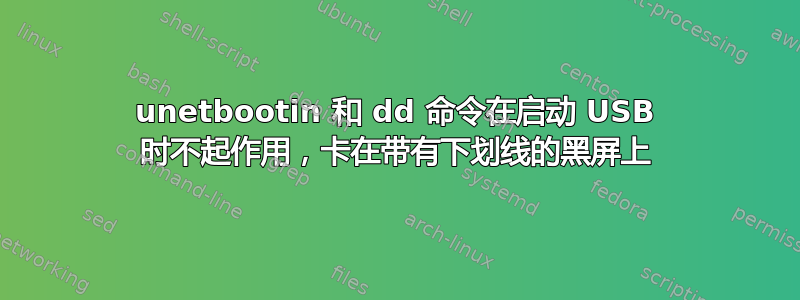 unetbootin 和 dd 命令在启动 USB 时不起作用，卡在带有下划线的黑屏上