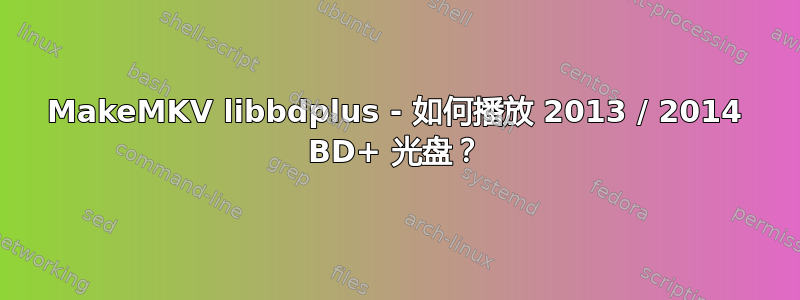 MakeMKV libbdplus - 如何播放 2013 / 2014 BD+ 光盘？