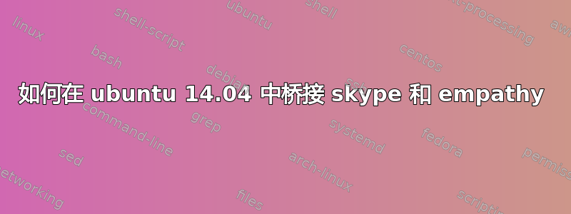 如何在 ubuntu 14.04 中桥接 skype 和 empathy