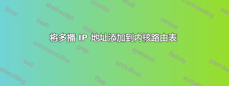 将多播 IP 地址添加到内核路由表