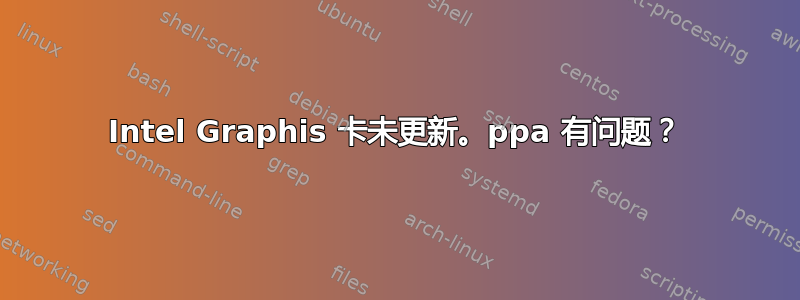 Intel Graphis 卡未更新。ppa 有问题？