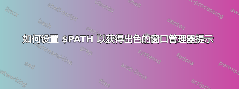 如何设置 $PATH 以获得出色的窗口管理器提示