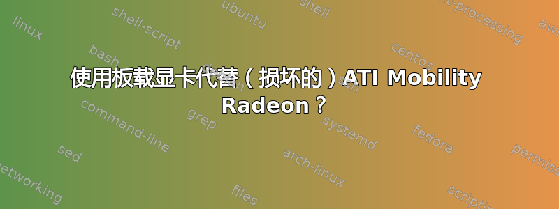 使用板载显卡代替（损坏的）ATI Mobility Radeon？