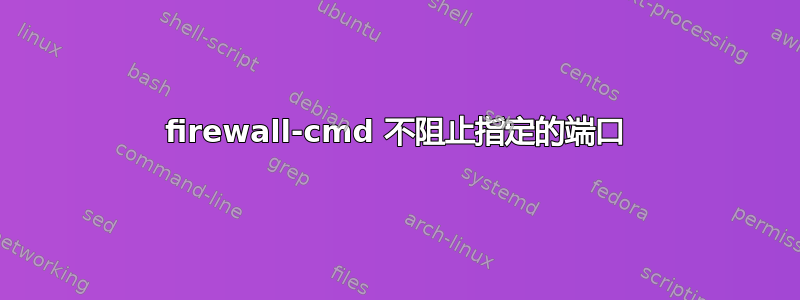 firewall-cmd 不阻止指定的端口