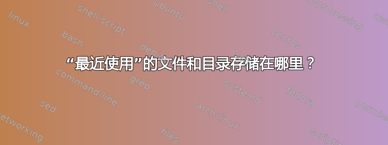 “最近使用”的文件和目录存储在哪里？