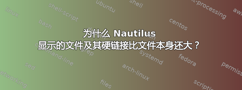 为什么 Nautilus 显示的文件及其硬链接比文件本身还大？