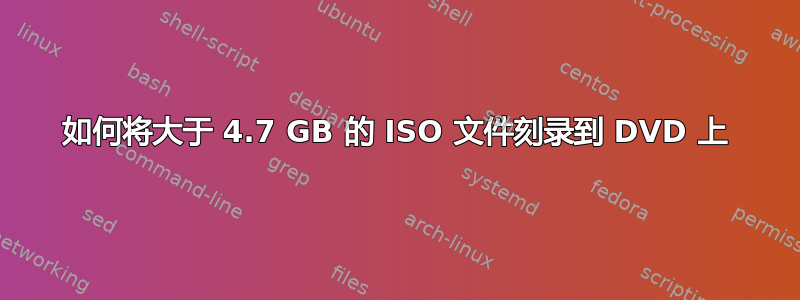 如何将大于 4.7 GB 的 ISO 文件刻录到 DVD 上