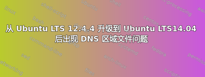 从 Ubuntu LTS 12.4.4 升级到 Ubuntu LTS14.04 后出现 DNS 区域文件问题