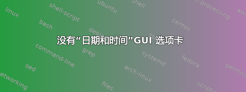 没有“日期和时间”GUI 选项卡 