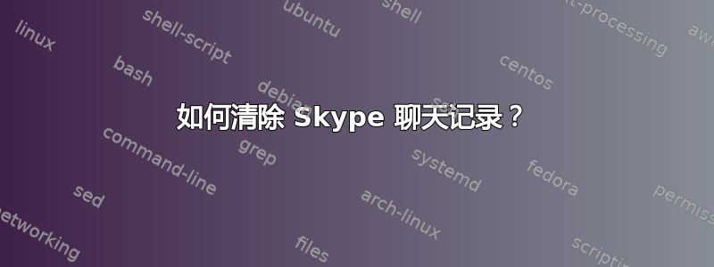 如何清除 Skype 聊天记录？